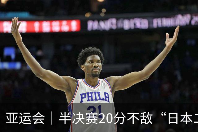 亚运会｜半决赛20分不敌“日本二队”，集训比赛三个月的中国男篮成强弩之末